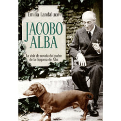 La Esfera de los libros JACOBO ALBA: LA VIDA DE NOVELA DEL PADRE DE LA DUQUESA DE ALBA