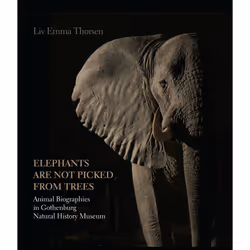 ISBN Elephants are not picked from trees Animal Biographies in Gothenburg Natural History Museum, histoire, 256 pages
